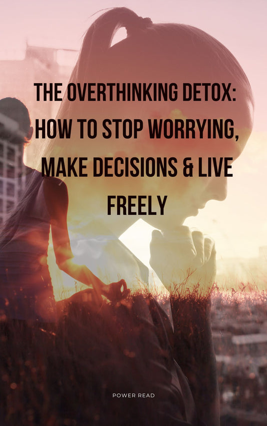 The Overthinking Detox: How to Stop Worrying, Make Decisions & Live Freely