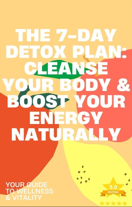The 7-Day Detox Plan: Cleanse Your Body & Boost Your Energy Naturally