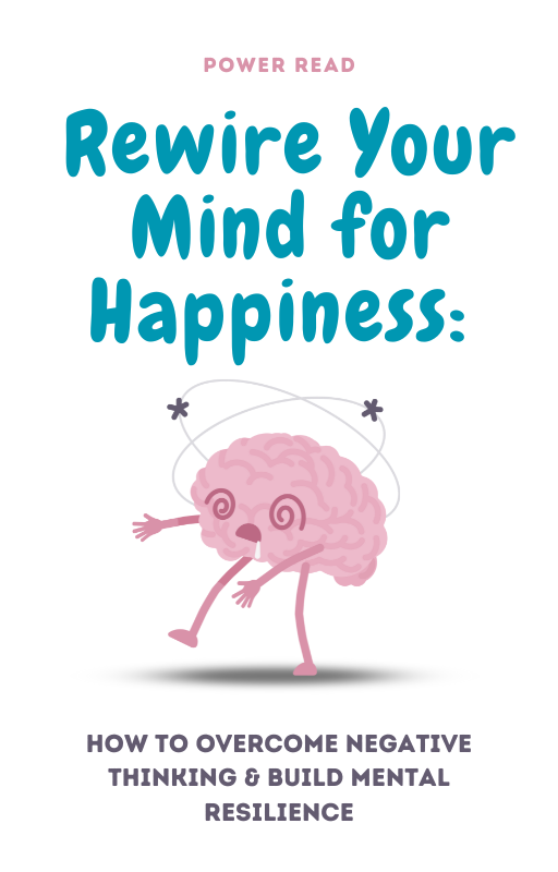 Rewire Your Mind for Happiness: How to Overcome Negative Thinking & Build Mental Resilience