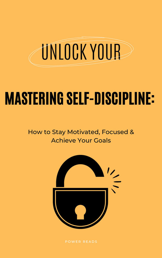 Mastering Self-Discipline: How to Stay Motivated, Focused & Achieve Your Goals